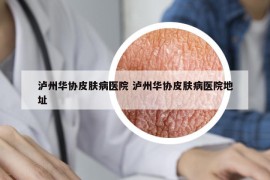 泸州华协皮肤病医院 泸州华协皮肤病医院地址