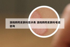 洛阳四院皮肤科出诊表 洛阳四院皮肤科电话咨询