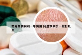 类克生物制剂一年费用 阿达木单抗一般打几年