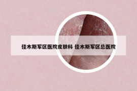 佳木斯军区医院皮肤科 佳木斯军区总医院