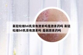 氟轻松维b6乳膏有激素吗是激素药吗 氟轻松维b6乳膏有激素吗 是弱激素药吗