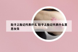 肚子上胎记代表什么 肚子上胎记代表什么意思女生