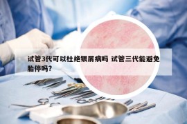 试管3代可以杜绝银屑病吗 试管三代能避免胎停吗?