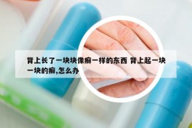 背上长了一块块像癣一样的东西 背上起一块一块的癣,怎么办