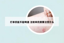 打单抗能不能喝酒 注射单抗需要注意什么