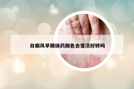 白癜风早期抹药颜色会变淡好转吗