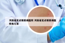 河南省定点银屑病医院 河南省定点银屑病医院有几家
