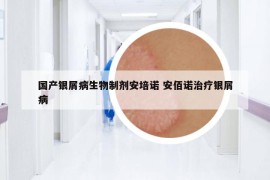 国产银屑病生物制剂安培诺 安佰诺治疗银屑病