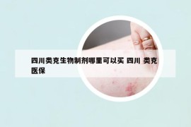 四川类克生物制剂哪里可以买 四川 类克 医保