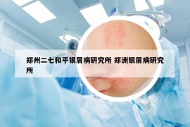 郑州二七和平银屑病研究所 郑洲银屑病研究所