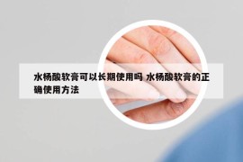 水杨酸软膏可以长期使用吗 水杨酸软膏的正确使用方法