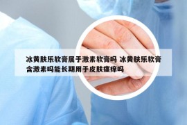 冰黄肤乐软膏属于激素软膏吗 冰黄肤乐软膏含激素吗能长期用于皮肤瘙痒吗