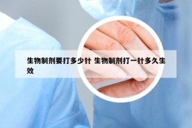 生物制剂要打多少针 生物制剂打一针多久生效