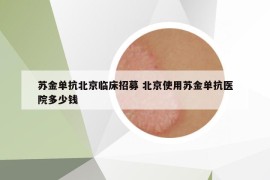 苏金单抗北京临床招募 北京使用苏金单抗医院多少钱