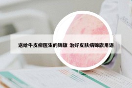 送给牛皮癣医生的锦旗 治好皮肤病锦旗用语