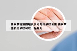曲安奈德益康唑乳膏可与卤米松合用 曲安奈德和卤米松可以一起用吗