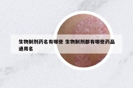 生物制剂药名有哪些 生物制剂都有哪些药品通用名