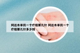 阿达木单抗一个疗程要几针 阿达木单抗一个疗程要几针多少钱