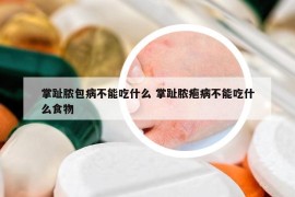 掌趾脓包病不能吃什么 掌趾脓疱病不能吃什么食物