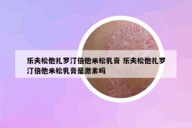 乐夫松他扎罗汀倍他米松乳膏 乐夫松他扎罗汀倍他米松乳膏是激素吗
