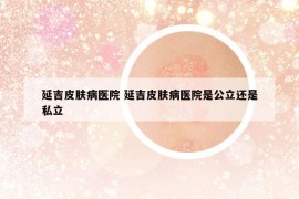 延吉皮肤病医院 延吉皮肤病医院是公立还是私立