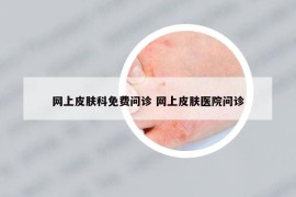 网上皮肤科免费问诊 网上皮肤医院问诊