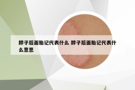 脖子后面胎记代表什么 脖子后面胎记代表什么意思