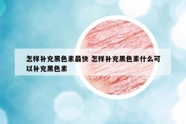 怎样补充黑色素最快 怎样补充黑色素什么可以补充黑色素