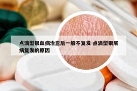 点滴型银血病治愈后一般不复发 点滴型银屑病复发的原因