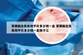 苯磺酸左氨氯地平片多少钱一盒 苯磺酸左氨氯地平片多少钱一盒扬子江