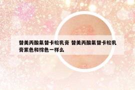 替美丙酸氟替卡松乳膏 替美丙酸氟替卡松乳膏紫色和棕色一样么