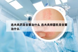 选大夫药膏主要治什么 选大夫抑菌乳膏主要治什么