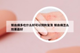 银血病多吃什么好可以预防复发 银血病怎么效果最好