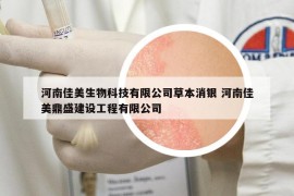 河南佳美生物科技有限公司草本消银 河南佳美鼎盛建设工程有限公司