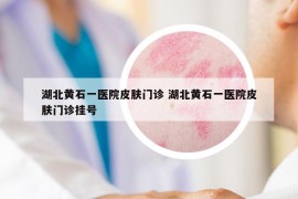 湖北黄石一医院皮肤门诊 湖北黄石一医院皮肤门诊挂号