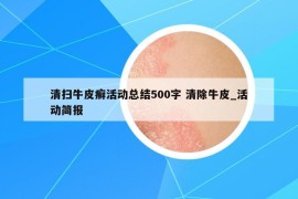 清扫牛皮癣活动总结500字 清除牛皮_活动简报