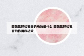 醋酸氟轻松乳膏的功效是什么 醋酸氟轻松乳膏的作用和功效