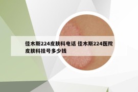 佳木斯224皮肤科电话 佳木斯224医院皮肤科挂号多少钱