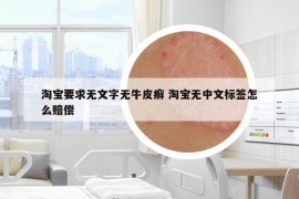 淘宝要求无文字无牛皮癣 淘宝无中文标签怎么赔偿