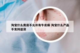 淘宝什么类目不允许有牛皮癣 淘宝什么产品不支持退货