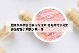 他克莫司软膏主要治疗什么 他克莫司软膏主要治疗什么病多少钱一支