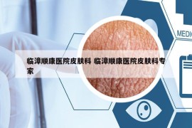 临漳顺康医院皮肤科 临漳顺康医院皮肤科专家