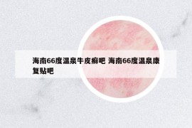 海南66度温泉牛皮癣吧 海南66度温泉康复贴吧