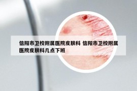 信阳市卫校附属医院皮肤科 信阳市卫校附属医院皮肤科几点下班