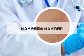炒白术治银屑病 炒白术的药性