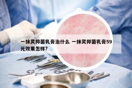 一抹灵抑菌乳膏治什么 一抹灵抑菌乳膏59元效果怎样?