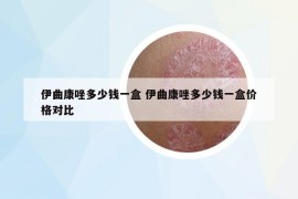 伊曲康唑多少钱一盒 伊曲康唑多少钱一盒价格对比