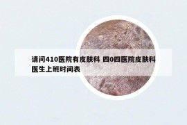 请问410医院有皮肤科 四0四医院皮肤科医生上班时间表