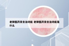 老御医药膏主治功能 老御医药膏主治功能是什么