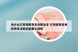 为什么打完司库奇尤会累会乏 打司库奇尤单抗抗生注射还能要小孩吗